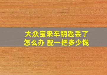 大众宝来车钥匙丢了怎么办 配一把多少钱